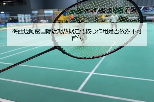 梅西迈阿密国际近期数据走低核心作用是否依然不可替代