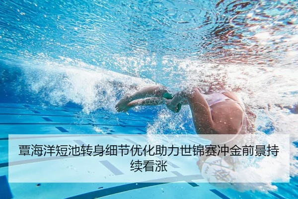 覃海洋短池转身细节优化助力世锦赛冲金前景持续看涨